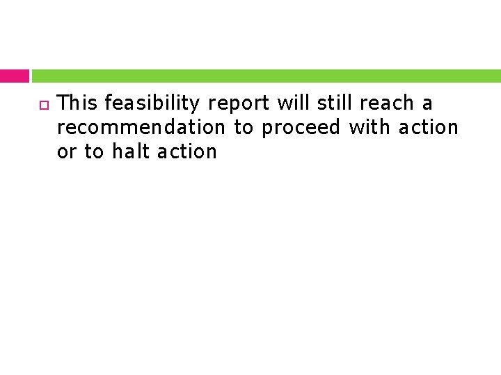  This feasibility report will still reach a recommendation to proceed with action or