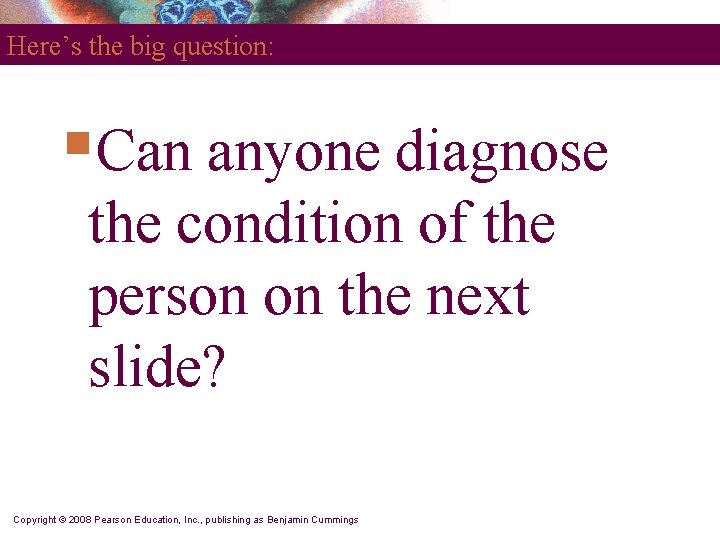 Here’s the big question: §Can anyone diagnose the condition of the person on the