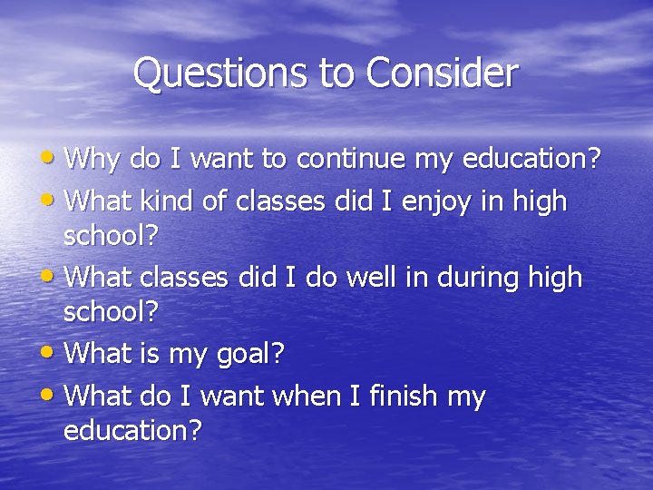 Questions to Consider • Why do I want to continue my education? • What