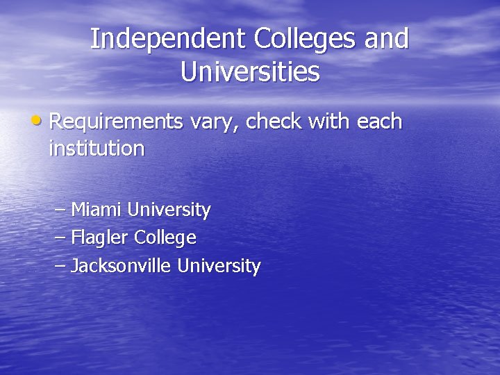 Independent Colleges and Universities • Requirements vary, check with each institution – Miami University