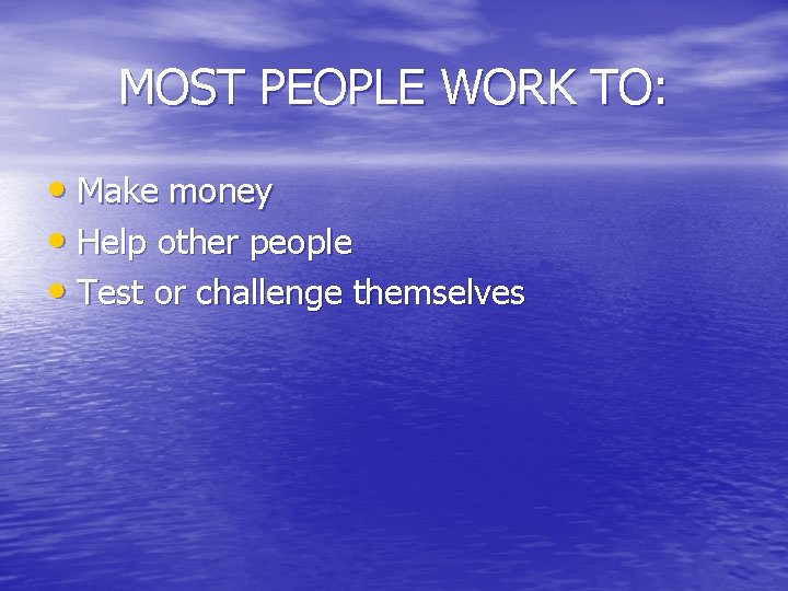MOST PEOPLE WORK TO: • Make money • Help other people • Test or
