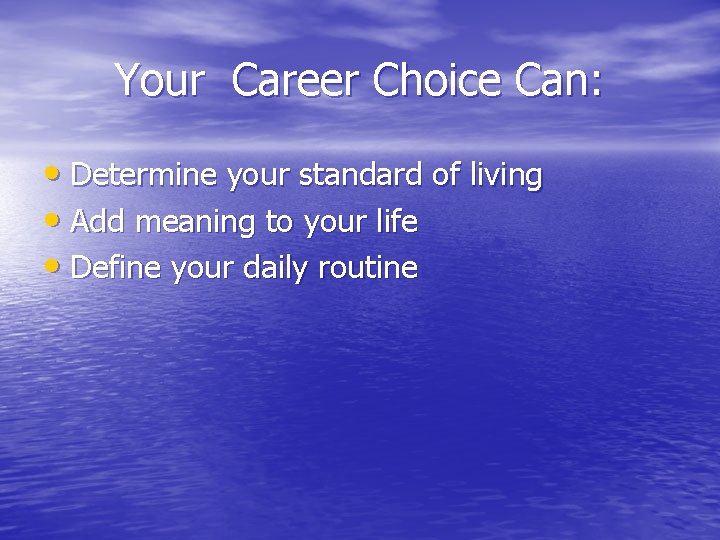 Your Career Choice Can: • Determine your standard of living • Add meaning to