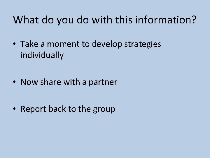 What do you do with this information? • Take a moment to develop strategies
