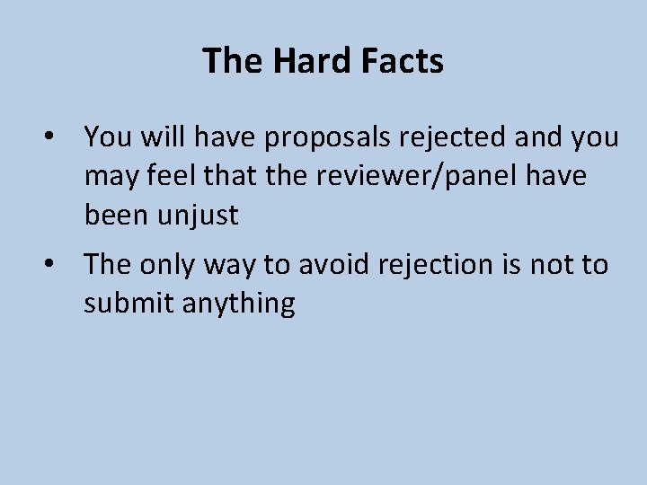 The Hard Facts • You will have proposals rejected and you may feel that
