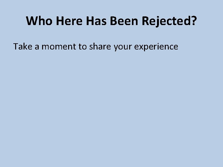 Who Here Has Been Rejected? Take a moment to share your experience 