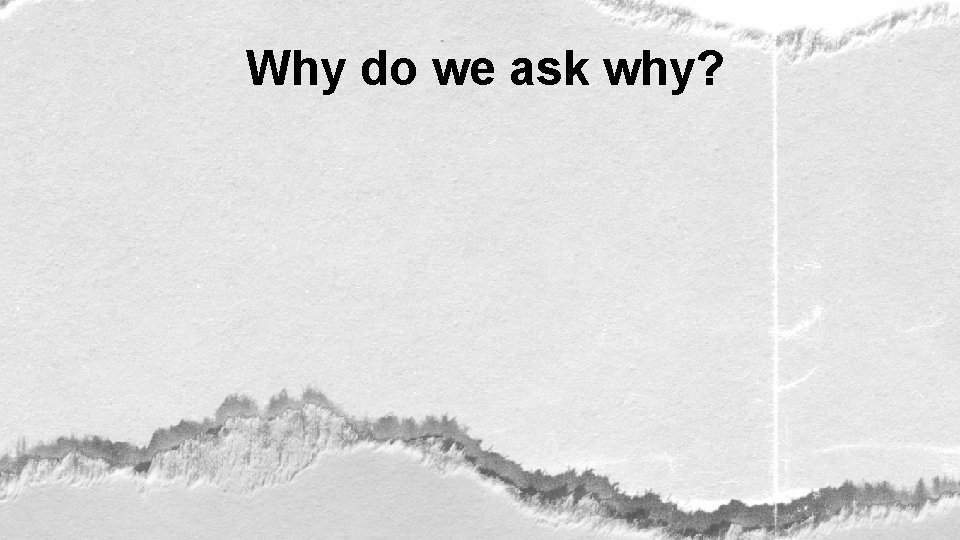 Why do we ask why? 
