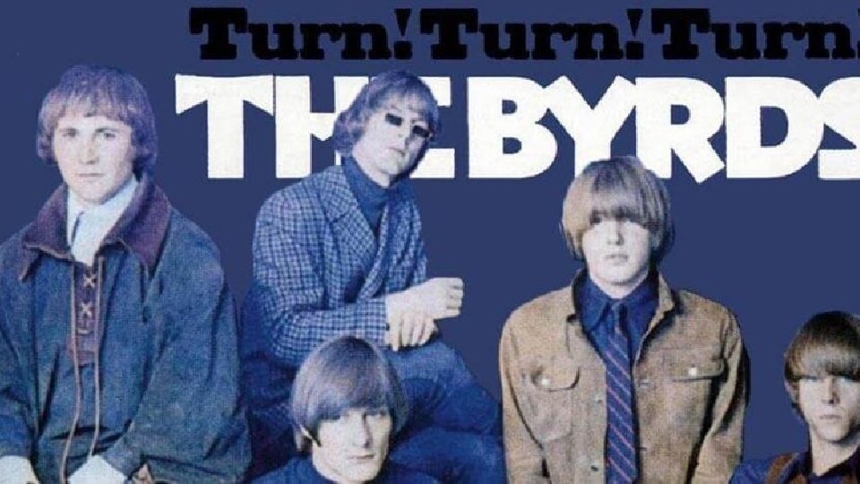 Turn, Turn (1965 The Byrds) To everything (turn, turn) There is a season (turn,