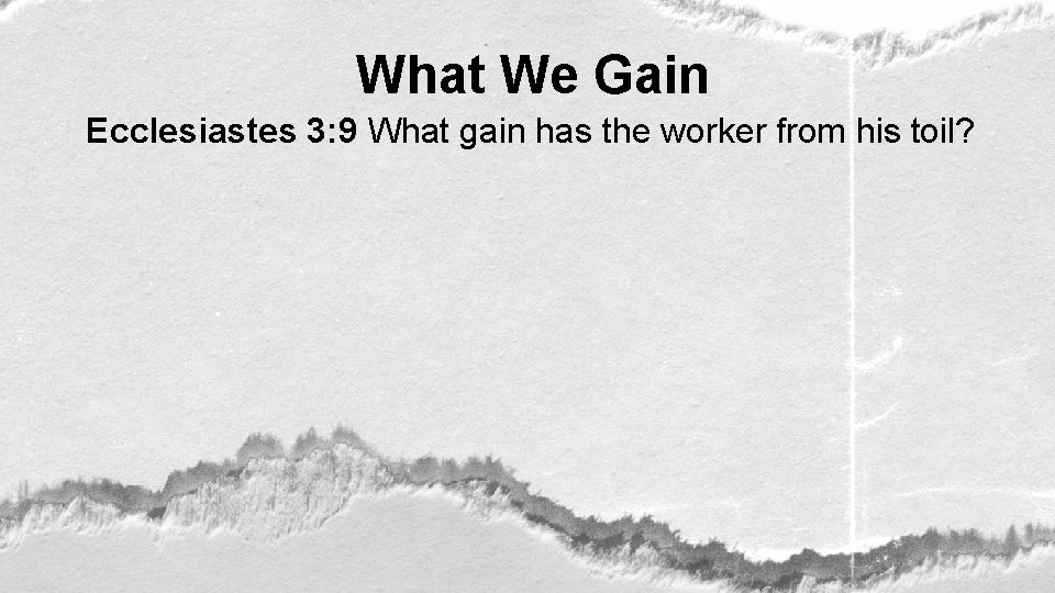 What We Gain Ecclesiastes 3: 9 What gain has the worker from his toil?