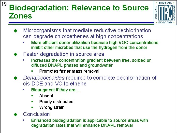 19 Biodegradation: Relevance to Source Zones u Microorganisms that mediate reductive dechlorination can degrade