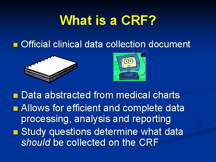 What is a CRF? n Official clinical data collection document Data abstracted from medical