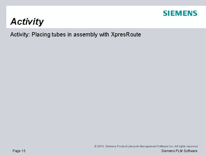 Activity: Placing tubes in assembly with Xpres. Route © 2013. Siemens Product Lifecycle Management