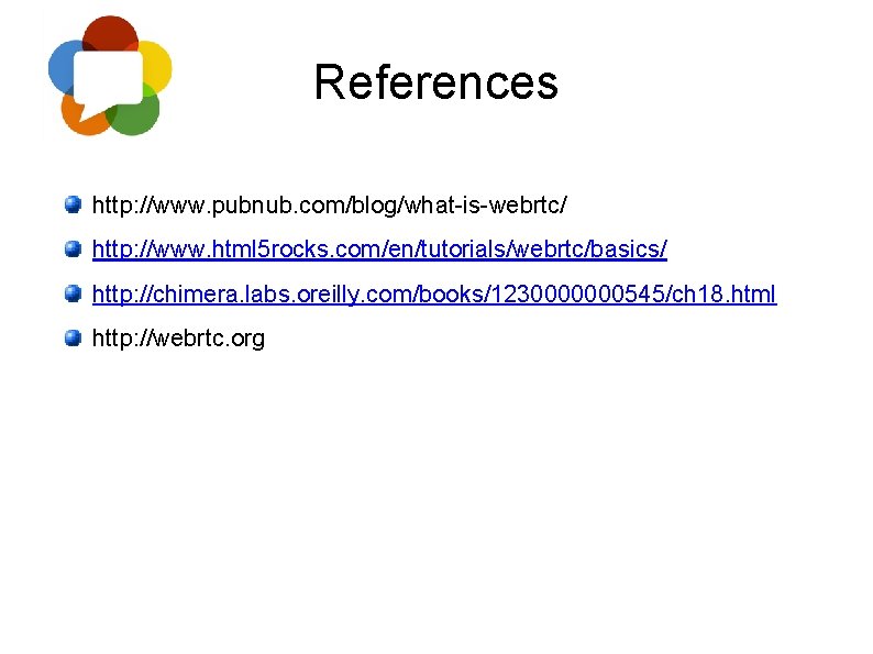References http: //www. pubnub. com/blog/what-is-webrtc/ http: //www. html 5 rocks. com/en/tutorials/webrtc/basics/ http: //chimera. labs.