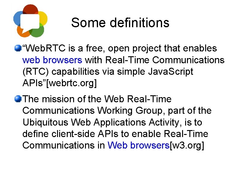 Some definitions “Web. RTC is a free, open project that enables web browsers with