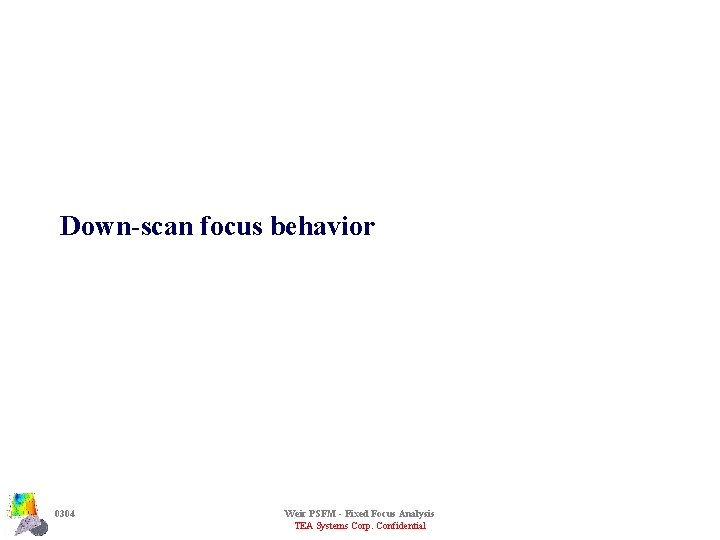 Down-scan focus behavior 0304 Weir PSFM - Fixed Focus Analysis TEA Systems Corp. Confidential