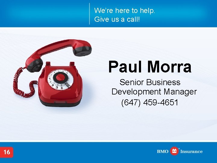 We’re here to help. Give us a call! Paul Morra Senior Business Development Manager