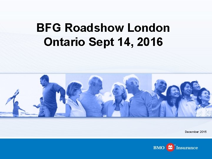 BFG Roadshow London Ontario Sept 14, 2016 December 2015 