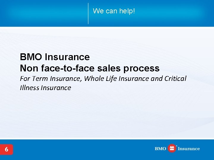 We can help! BMO Insurance Non face-to-face sales process For Term Insurance, Whole Life