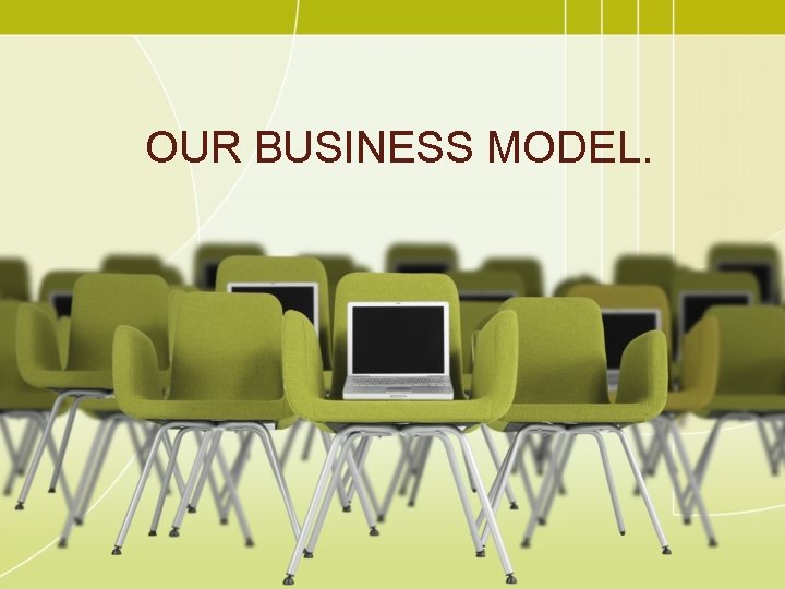 OUR BUSINESS MODEL. 