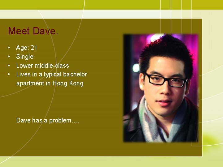Meet Dave. • • Age: 21 Single Lower middle-class Lives in a typical bachelor