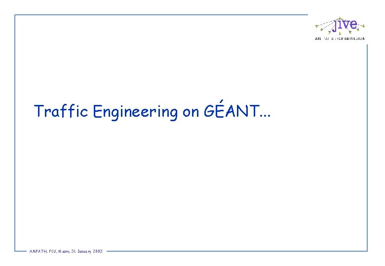 Traffic Engineering on GÉANT. . . AMPATH, FIU, Miami, 31 January 2003 
