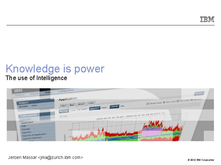 Knowledge is power The use of Intelligence Jeroen Massar <jma@zurich. ibm. com> © 2010