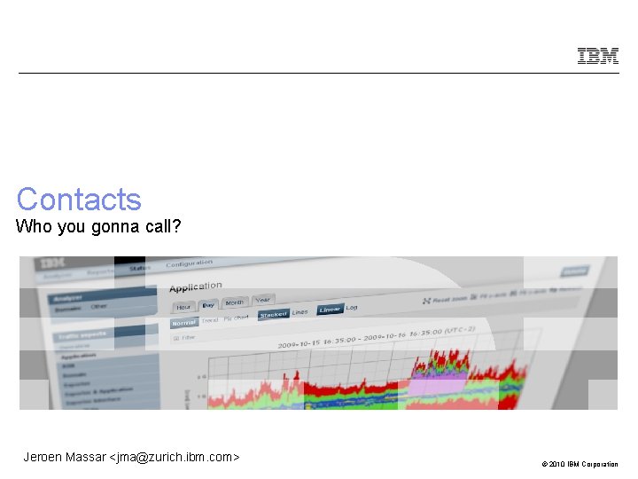 Contacts Who you gonna call? Jeroen Massar <jma@zurich. ibm. com> © 2010 IBM Corporation