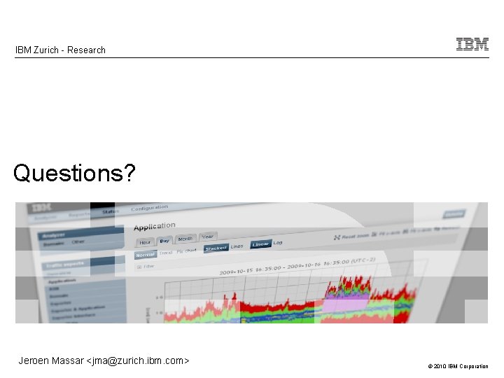 IBM Zurich - Research Questions? Jeroen Massar <jma@zurich. ibm. com> © 2010 IBM Corporation