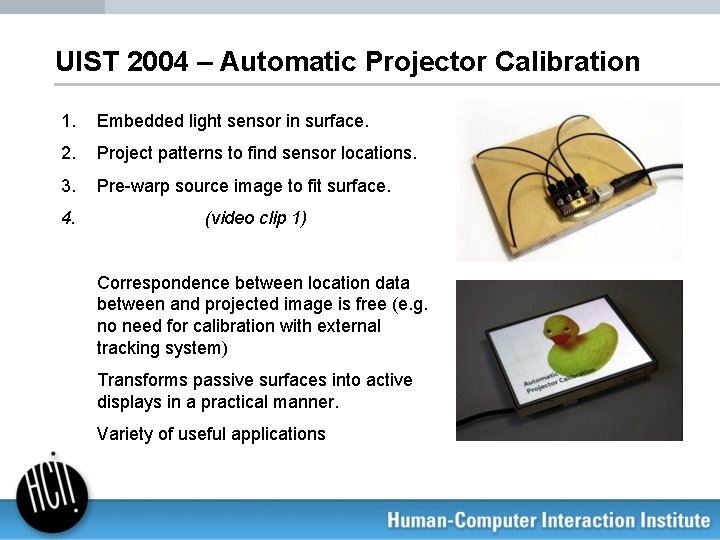 UIST 2004 – Automatic Projector Calibration 1. Embedded light sensor in surface. 2. Project