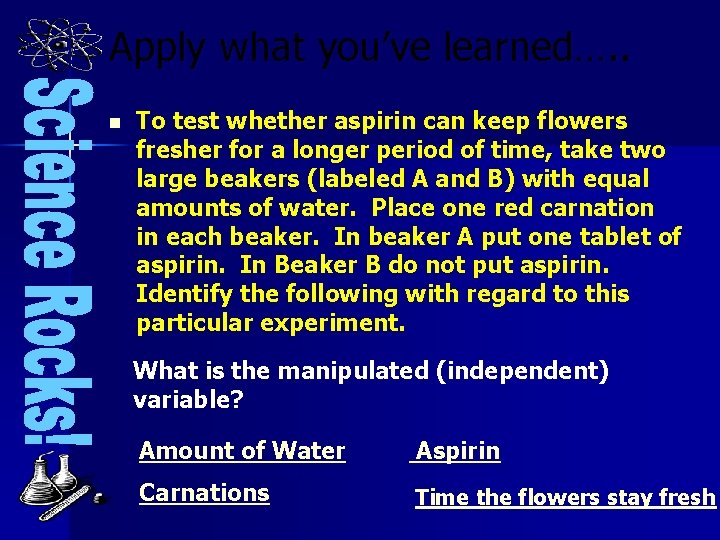 Apply what you’ve learned…. . n To test whether aspirin can keep flowers fresher