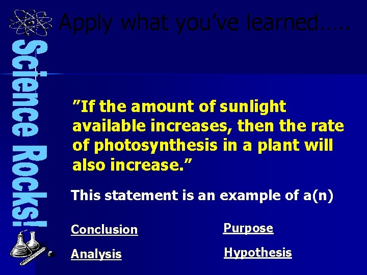 Apply what you’ve learned…. . ”If the amount of sunlight available increases, then the
