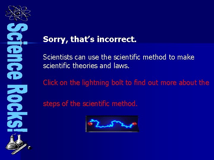 Sorry, that’s incorrect. Scientists can use the scientific method to make scientific theories and