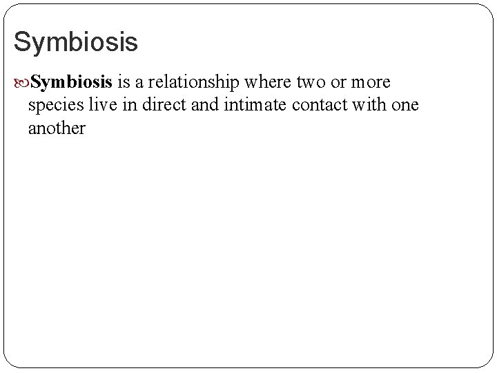 Symbiosis is a relationship where two or more species live in direct and intimate