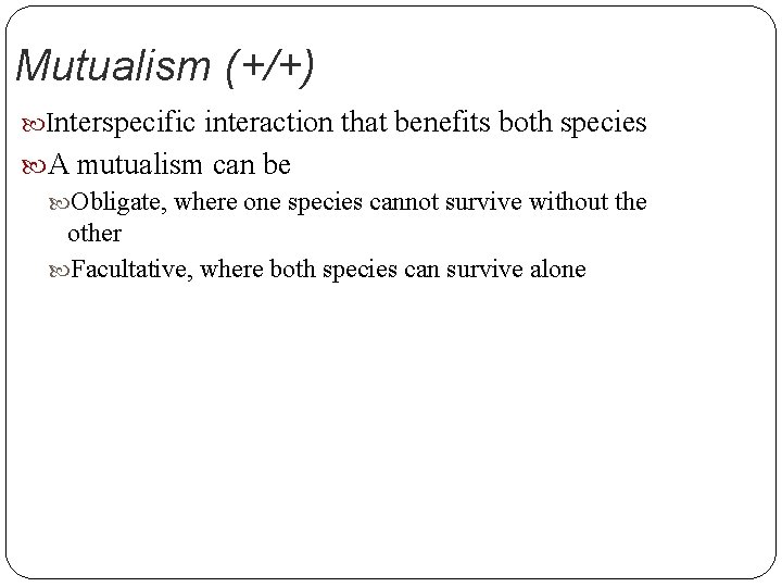 Mutualism (+/+) Interspecific interaction that benefits both species A mutualism can be Obligate, where