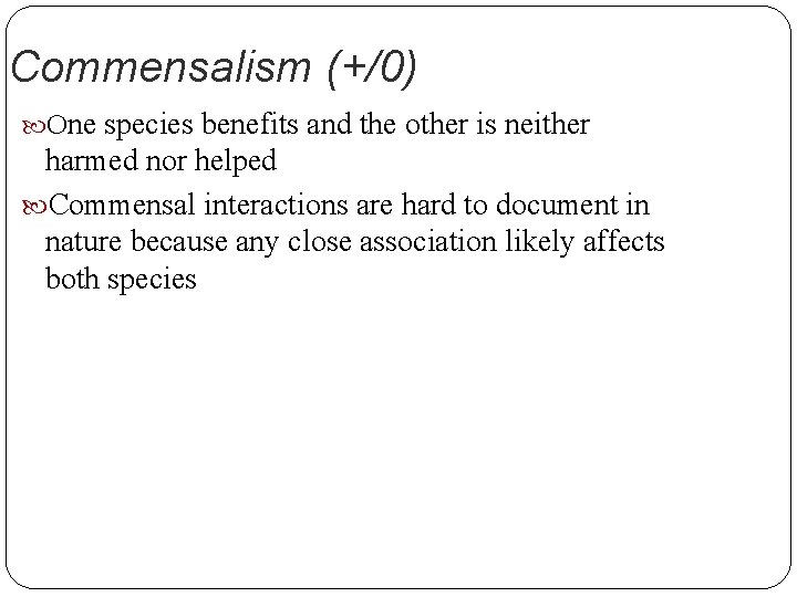 Commensalism (+/0) One species benefits and the other is neither harmed nor helped Commensal