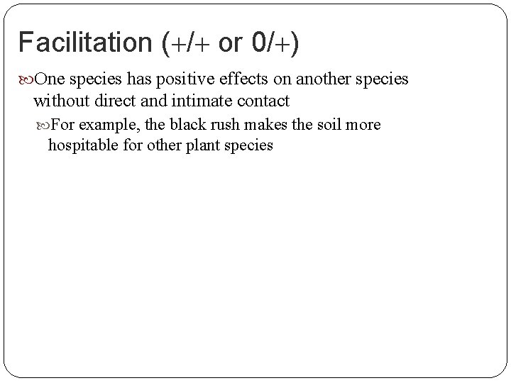 Facilitation ( / or 0/ ) One species has positive effects on another species