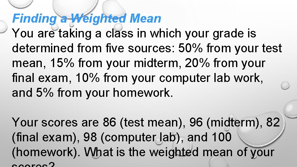 Finding a Weighted Mean You are taking a class in which your grade is Finding a Weighted Mean You are taking a class in which your grade is