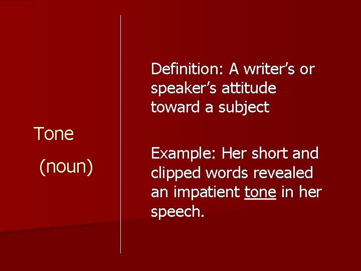 Definition: A writer’s or speaker’s attitude toward a subject Tone (noun) Example: Her short