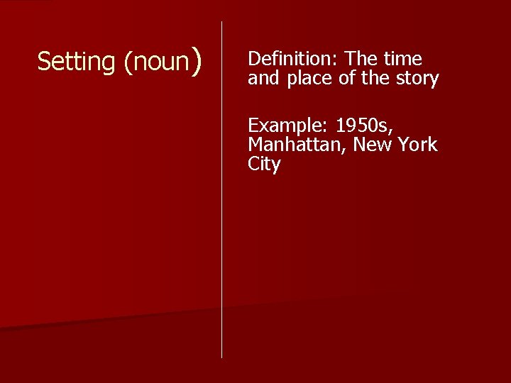 Setting (noun) Definition: The time and place of the story Example: 1950 s, Manhattan,