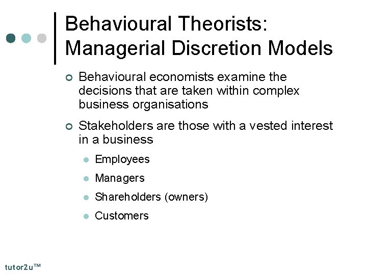 Behavioural Theorists: Managerial Discretion Models tutor 2 u™ ¢ Behavioural economists examine the decisions