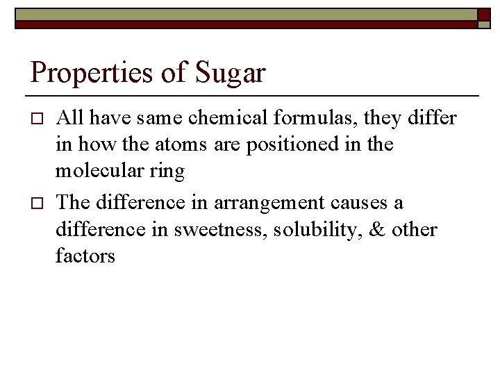 Properties of Sugar o o All have same chemical formulas, they differ in how