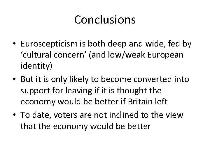 Conclusions • Euroscepticism is both deep and wide, fed by ‘cultural concern’ (and low/weak