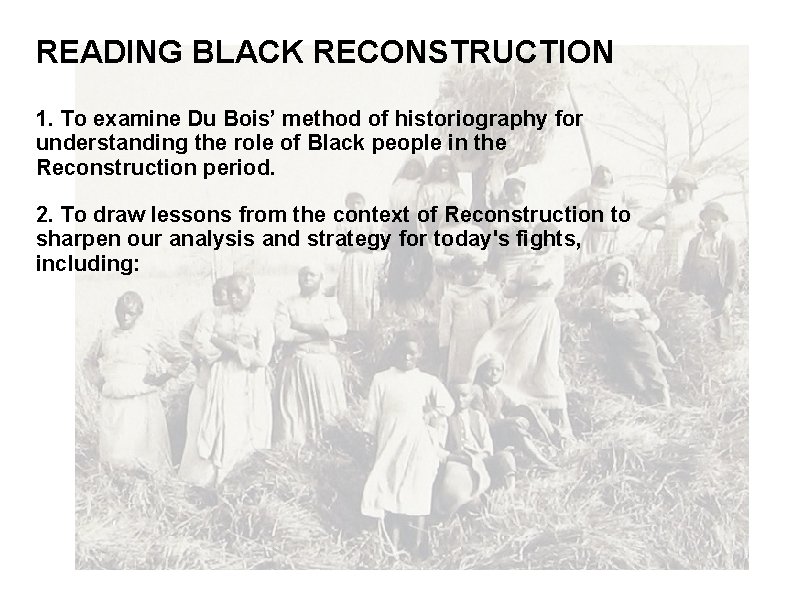 READING BLACK RECONSTRUCTION 1. To examine Du Bois’ method of historiography for understanding the