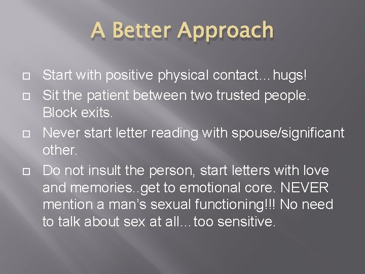A Better Approach Start with positive physical contact…hugs! Sit the patient between two trusted