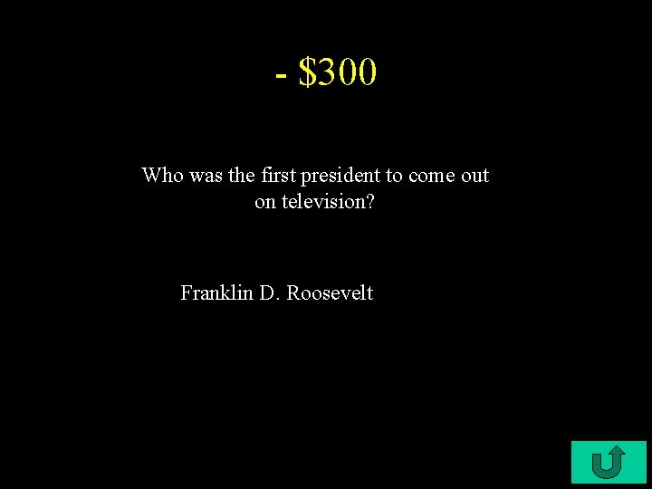 - $300 Who was the first president to come out on television? Franklin D.