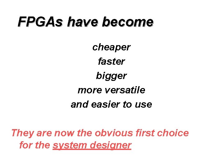 FPGAs have become cheaper faster bigger more versatile and easier to use They are