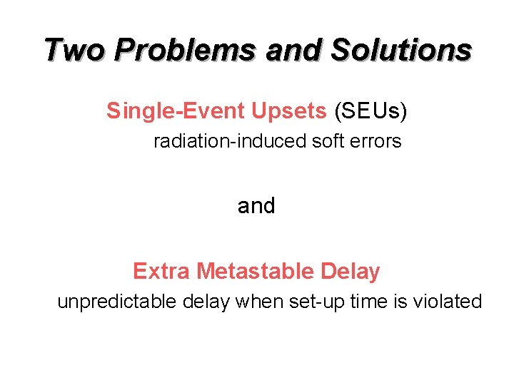 Two Problems and Solutions Single-Event Upsets (SEUs) radiation-induced soft errors and Extra Metastable Delay