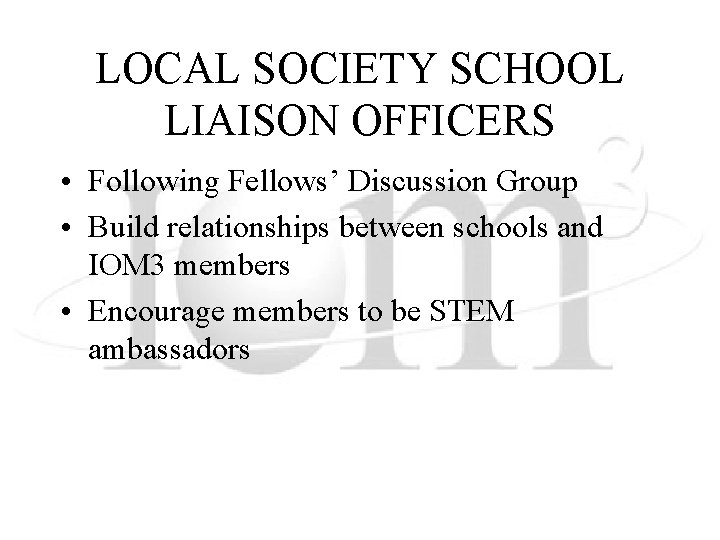 LOCAL SOCIETY SCHOOL LIAISON OFFICERS • Following Fellows’ Discussion Group • Build relationships between