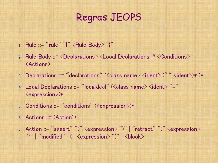 Regras JEOPS 1. Rule : : = "rule" "{" <Rule Body> "}" 2. Rule