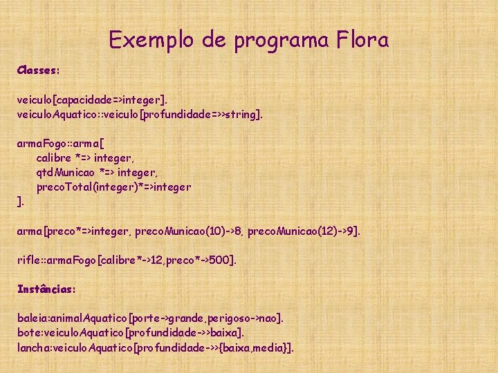 Exemplo de programa Flora Classes: veiculo[capacidade=>integer]. veiculo. Aquatico: : veiculo[profundidade=>>string]. arma. Fogo: : arma[