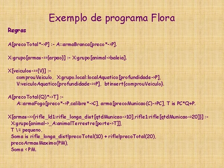 Exemplo de programa Flora Regras A[preco. Total*->P] : - A: : arma. Branca[preco*->P]. X: